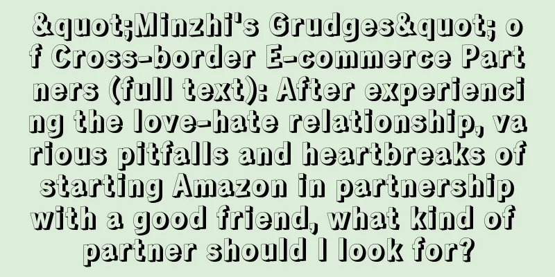 "Minzhi's Grudges" of Cross-border E-commerce Partners (full text): After experiencing the love-hate relationship, various pitfalls and heartbreaks of starting Amazon in partnership with a good friend, what kind of partner should I look for?