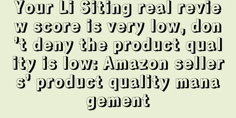 Your Li Siting real review score is very low, don’t deny the product quality is low: Amazon sellers’ product quality management