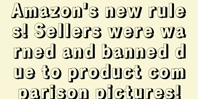 Amazon's new rules! Sellers were warned and banned due to product comparison pictures!