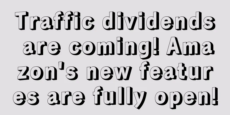 Traffic dividends are coming! Amazon's new features are fully open!