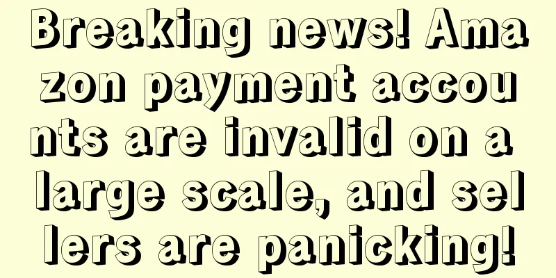 Breaking news! Amazon payment accounts are invalid on a large scale, and sellers are panicking!