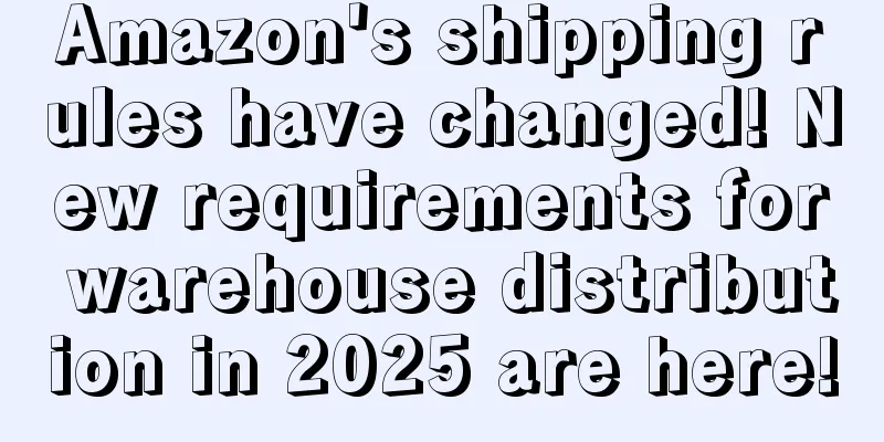Amazon's shipping rules have changed! New requirements for warehouse distribution in 2025 are here!