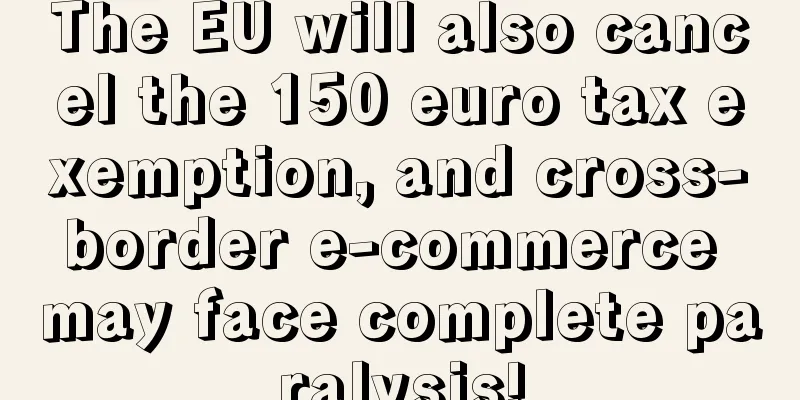 The EU will also cancel the 150 euro tax exemption, and cross-border e-commerce may face complete paralysis!