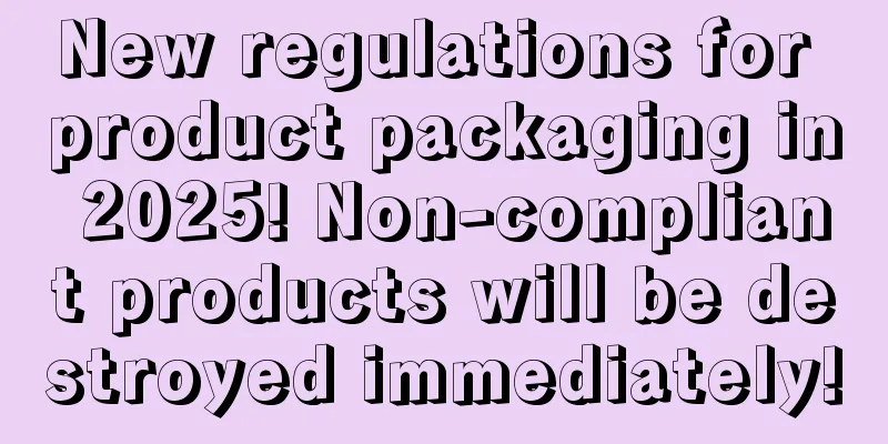 New regulations for product packaging in 2025! Non-compliant products will be destroyed immediately!