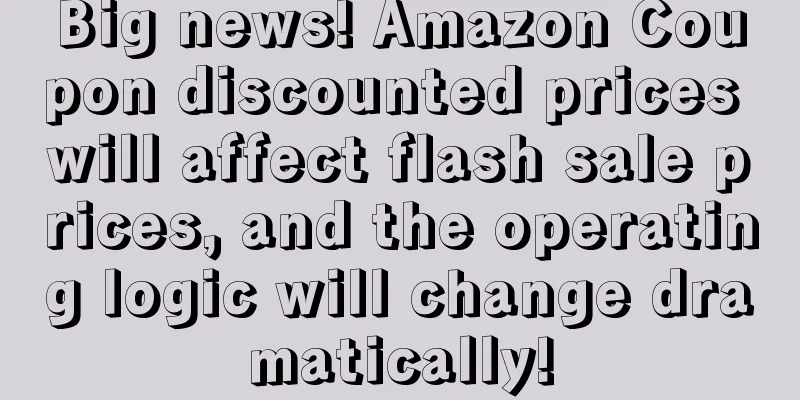 Big news! Amazon Coupon discounted prices will affect flash sale prices, and the operating logic will change dramatically!