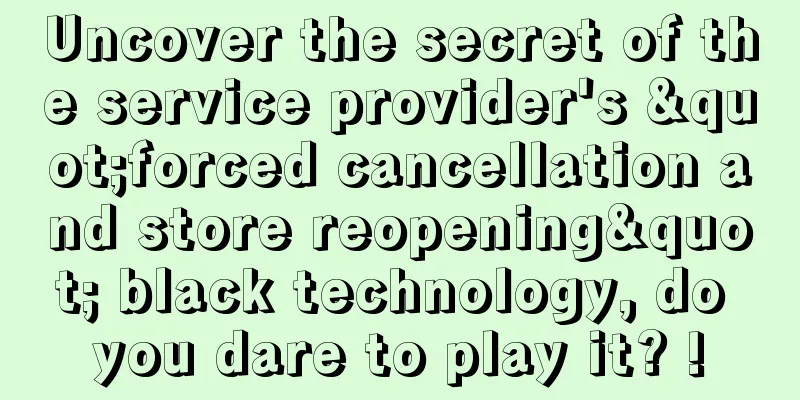 Uncover the secret of the service provider's "forced cancellation and store reopening" black technology, do you dare to play it? !
