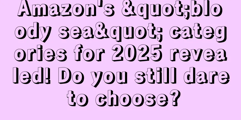 Amazon's "bloody sea" categories for 2025 revealed! Do you still dare to choose?