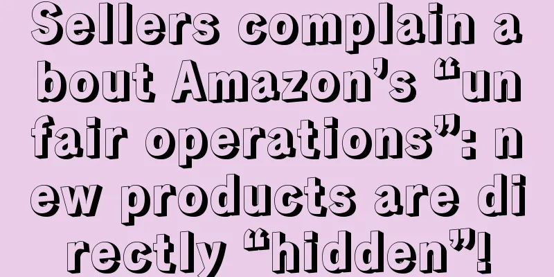 Sellers complain about Amazon’s “unfair operations”: new products are directly “hidden”!