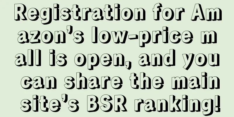 Registration for Amazon’s low-price mall is open, and you can share the main site’s BSR ranking!