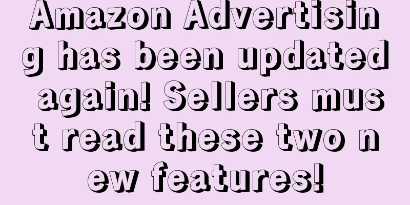 Amazon Advertising has been updated again! Sellers must read these two new features!
