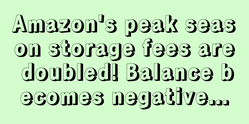 Amazon's peak season storage fees are doubled! Balance becomes negative...