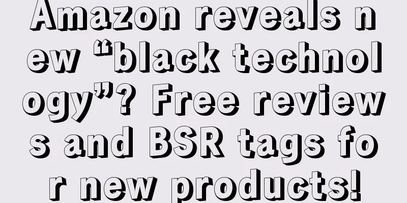 Amazon reveals new “black technology”? Free reviews and BSR tags for new products!