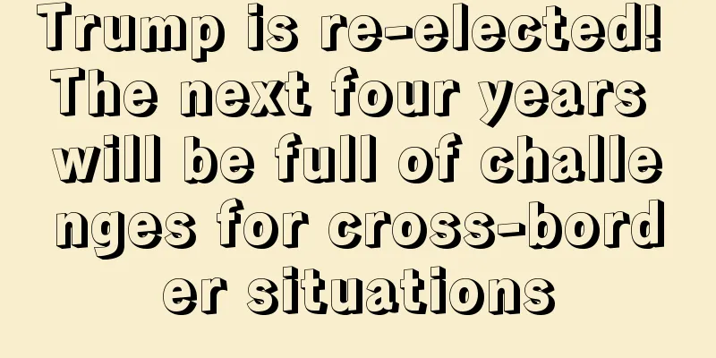Trump is re-elected! The next four years will be full of challenges for cross-border situations