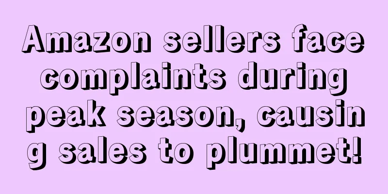 Amazon sellers face complaints during peak season, causing sales to plummet!