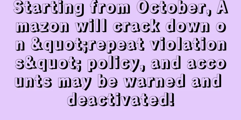 Starting from October, Amazon will crack down on "repeat violations" policy, and accounts may be warned and deactivated!