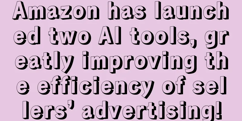Amazon has launched two AI tools, greatly improving the efficiency of sellers’ advertising!