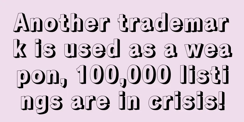 Another trademark is used as a weapon, 100,000 listings are in crisis!