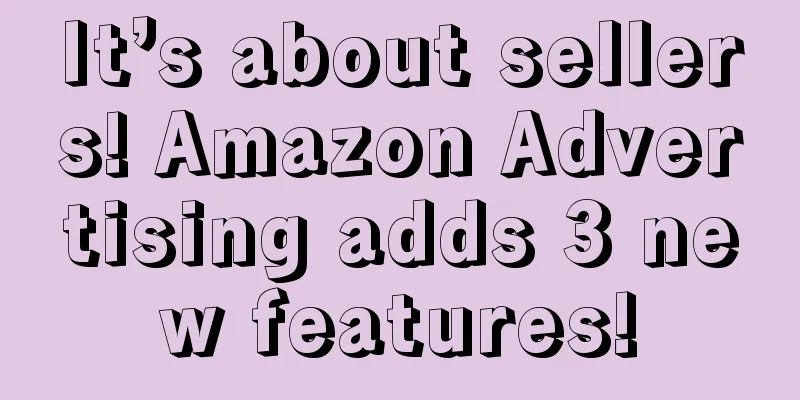 It’s about sellers! Amazon Advertising adds 3 new features!