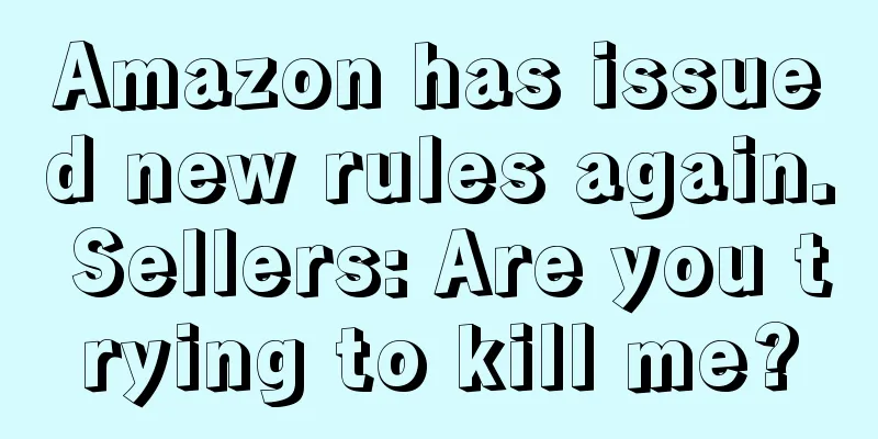 Amazon has issued new rules again. Sellers: Are you trying to kill me?