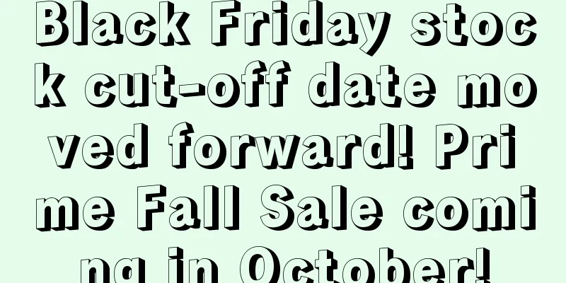 Black Friday stock cut-off date moved forward! Prime Fall Sale coming in October!