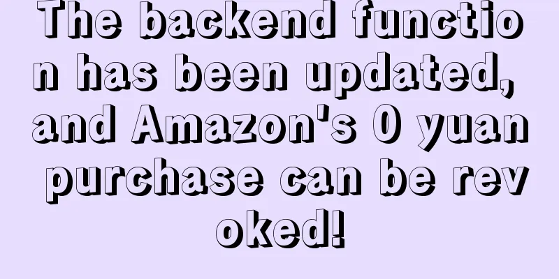 The backend function has been updated, and Amazon's 0 yuan purchase can be revoked!