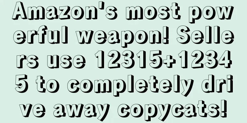 Amazon's most powerful weapon! Sellers use 12315+12345 to completely drive away copycats!