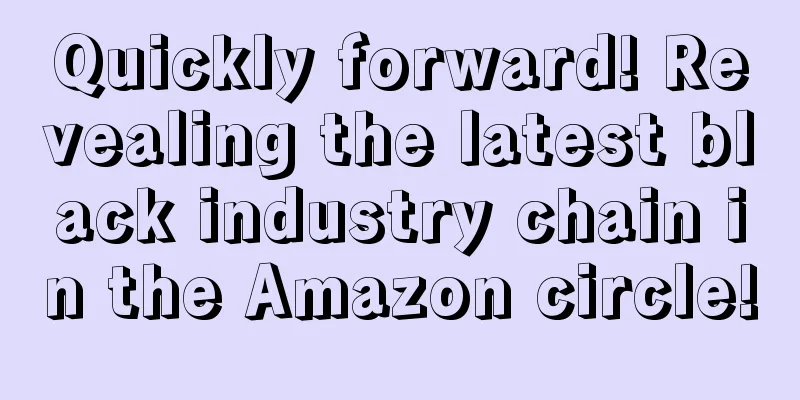 Quickly forward! Revealing the latest black industry chain in the Amazon circle!