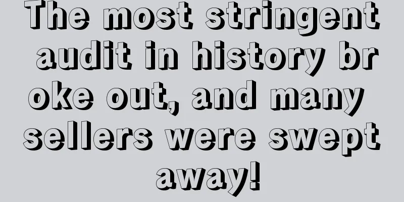 The most stringent audit in history broke out, and many sellers were swept away!