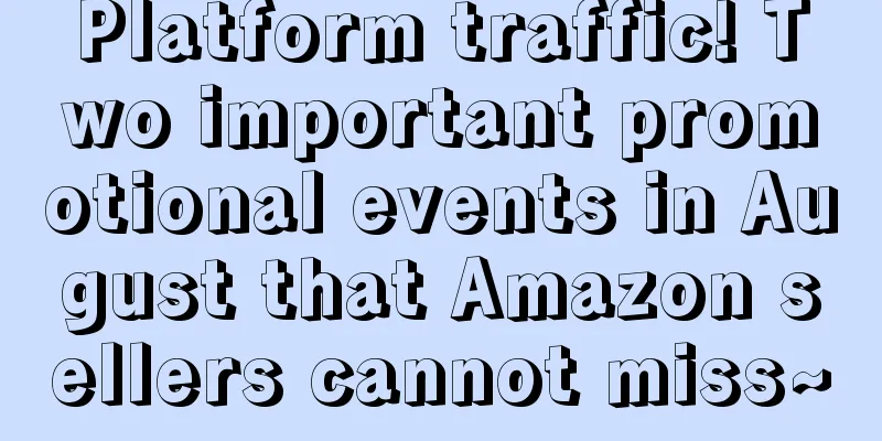 Platform traffic! Two important promotional events in August that Amazon sellers cannot miss~