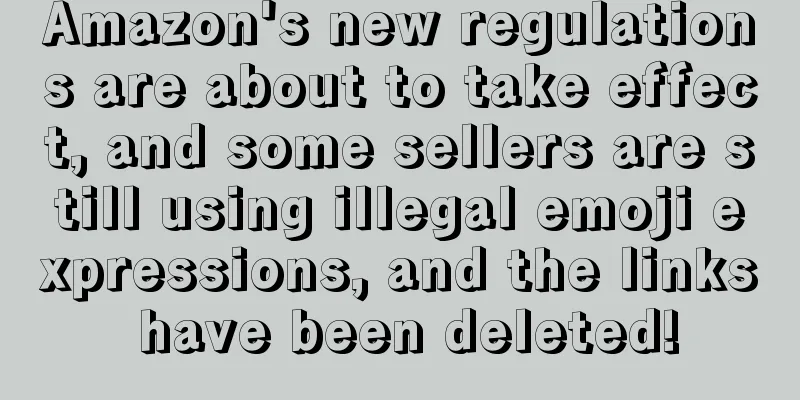 Amazon's new regulations are about to take effect, and some sellers are still using illegal emoji expressions, and the links have been deleted!