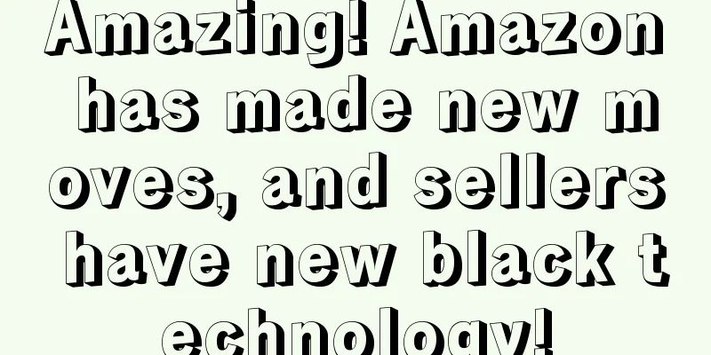 Amazing! Amazon has made new moves, and sellers have new black technology!