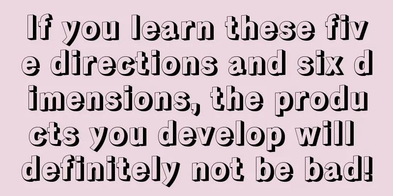 If you learn these five directions and six dimensions, the products you develop will definitely not be bad!