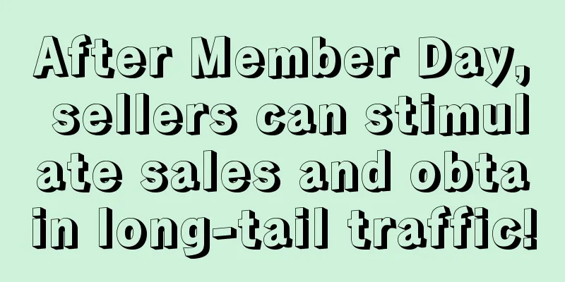 After Member Day, sellers can stimulate sales and obtain long-tail traffic!