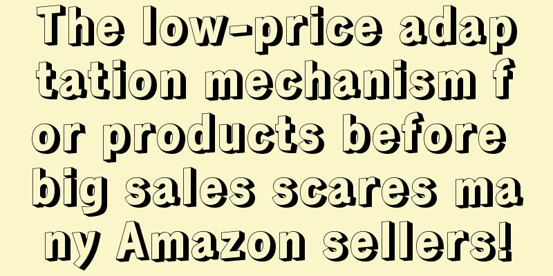 The low-price adaptation mechanism for products before big sales scares many Amazon sellers!