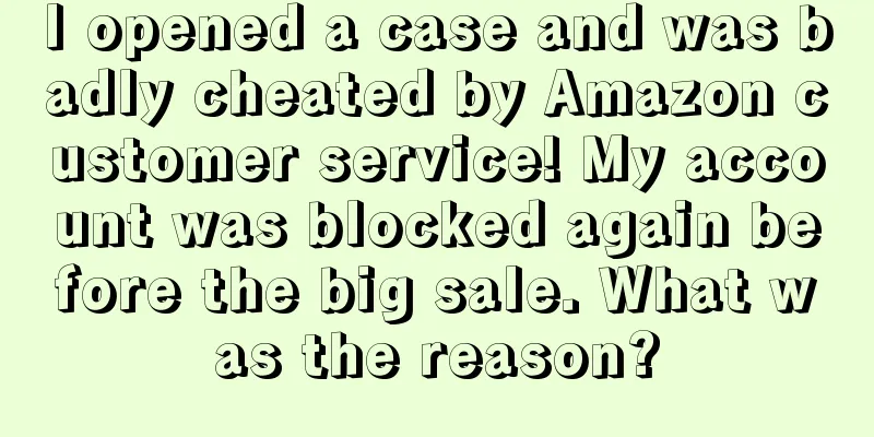 I opened a case and was badly cheated by Amazon customer service! My account was blocked again before the big sale. What was the reason?