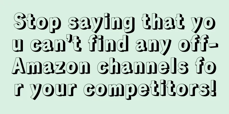 Stop saying that you can’t find any off-Amazon channels for your competitors!