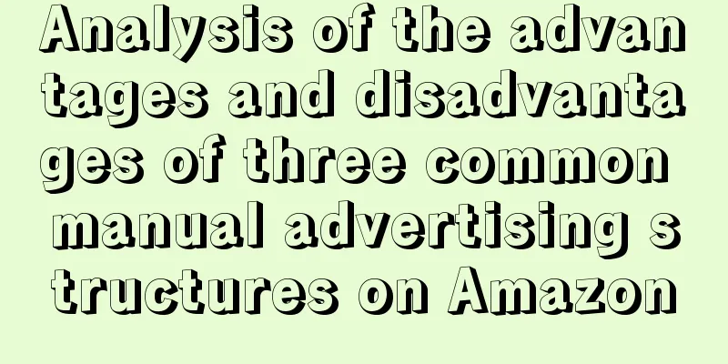 Analysis of the advantages and disadvantages of three common manual advertising structures on Amazon