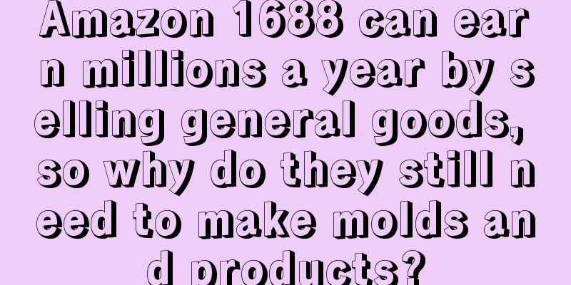 Amazon 1688 can earn millions a year by selling general goods, so why do they still need to make molds and products?
