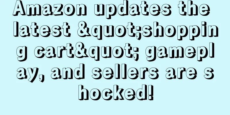 Amazon updates the latest "shopping cart" gameplay, and sellers are shocked!