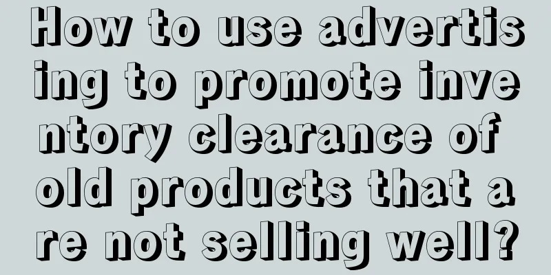 How to use advertising to promote inventory clearance of old products that are not selling well?