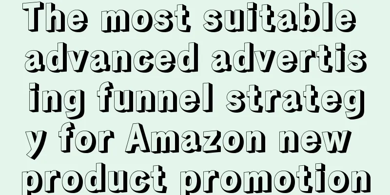 The most suitable advanced advertising funnel strategy for Amazon new product promotion