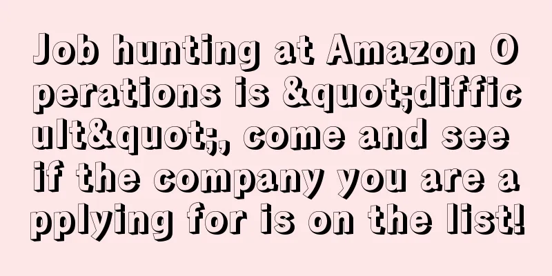 Job hunting at Amazon Operations is "difficult", come and see if the company you are applying for is on the list!