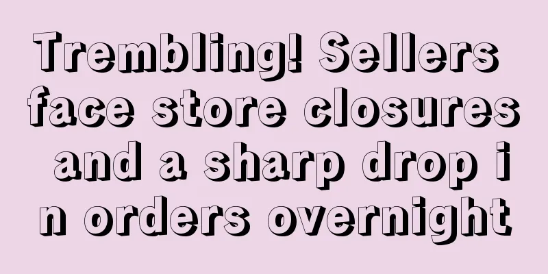 Trembling! Sellers face store closures and a sharp drop in orders overnight