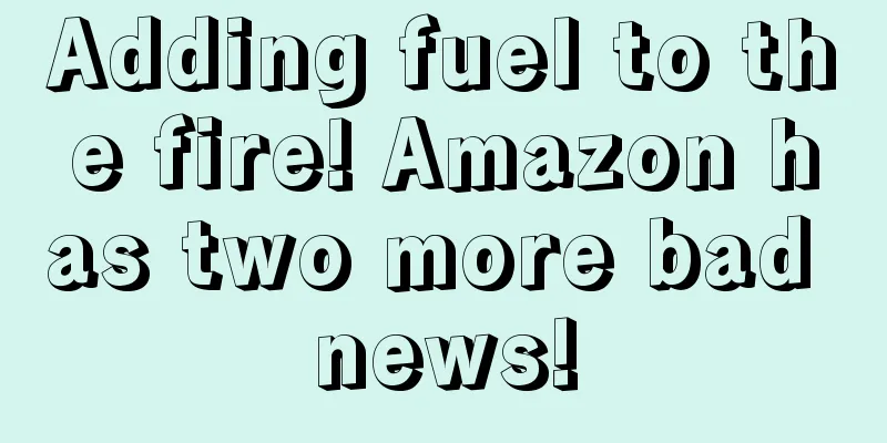 Adding fuel to the fire! Amazon has two more bad news!