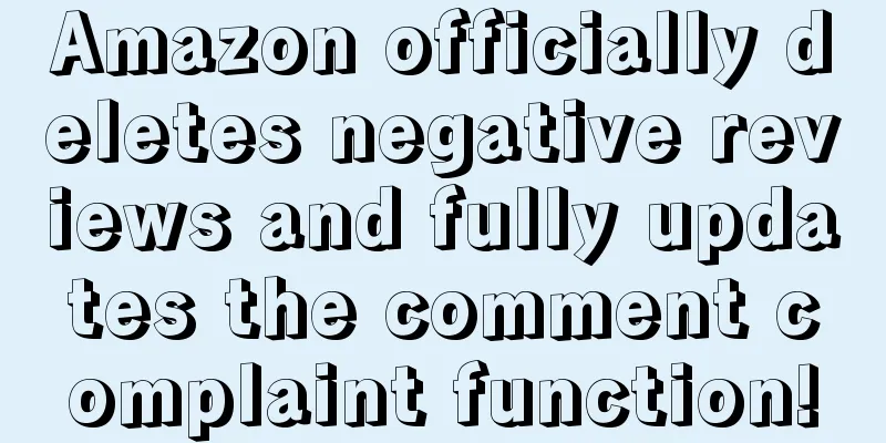 Amazon officially deletes negative reviews and fully updates the comment complaint function!