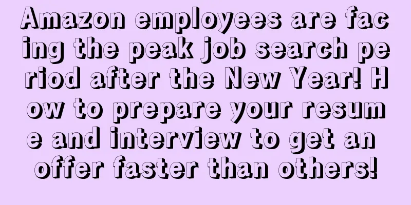 Amazon employees are facing the peak job search period after the New Year! How to prepare your resume and interview to get an offer faster than others!