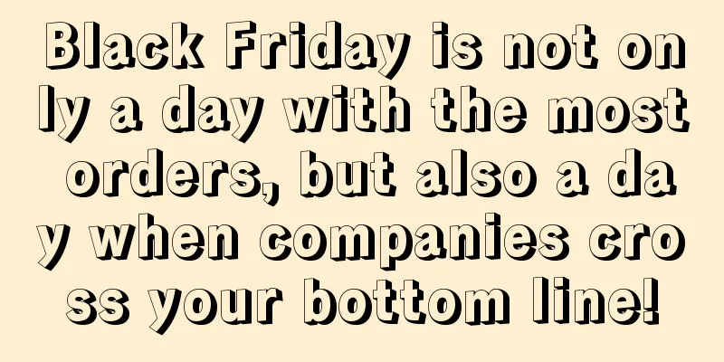Black Friday is not only a day with the most orders, but also a day when companies cross your bottom line!