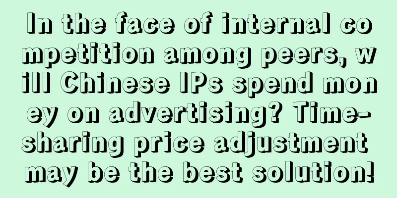 In the face of internal competition among peers, will Chinese IPs spend money on advertising? Time-sharing price adjustment may be the best solution!