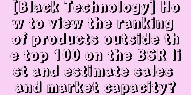 [Black Technology] How to view the ranking of products outside the top 100 on the BSR list and estimate sales and market capacity?