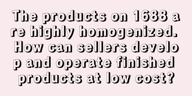 The products on 1688 are highly homogenized. How can sellers develop and operate finished products at low cost?